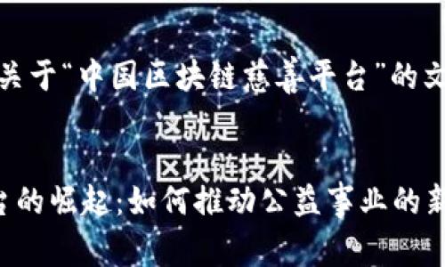 好的，为您提供一个关于“中国区块链慈善平台”的文章框架及相关内容。


中国区块链慈善平台的崛起：如何推动公益事业的新未来
