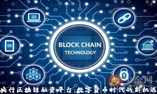 
央行区块链融资平台：数字货币时代的新机遇