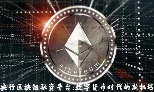 
央行区块链融资平台：数字货币时代的新机遇