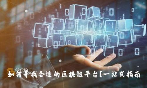 如何寻找合适的区块链平台？一站式指南