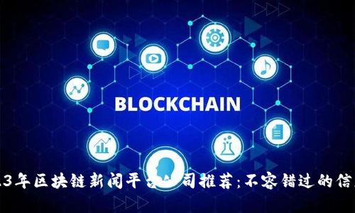 2023年区块链新闻平台公司推荐：不容错过的信息源