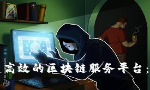 如何搭建高效的区块链服务平台：全面指南
