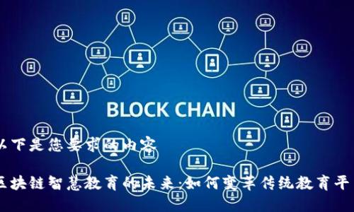 以下是您要求的内容

区块链智慧教育的未来：如何变革传统教育平台