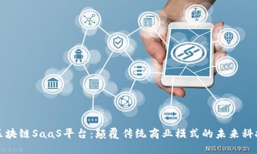 区块链SaaS平台：颠覆传统商业模式的未来科技
