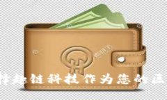 ```xml为什么选择趣链科技作为您的区块链平台？