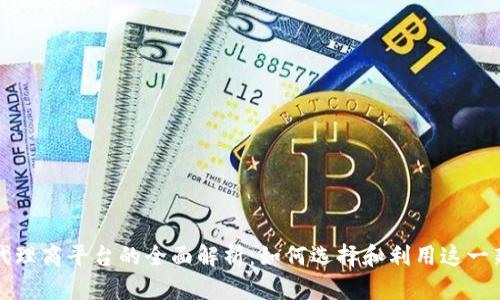 区块链代理商平台的全面解析：如何选择和利用这一新兴科技