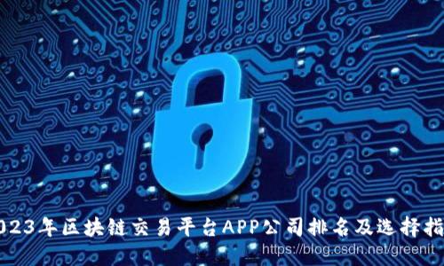 2023年区块链交易平台APP公司排名及选择指南