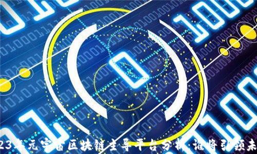 
2023年元宇宙区块链主导平台分析：谁将引领未来?