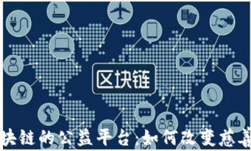 
打造基于区块链的公益平台：如何改变慈善事业的未来
