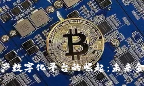 区块链资产数字化平台的崛起：未来金融的革命