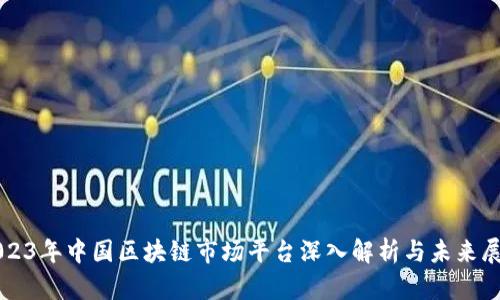 2023年中国区块链市场平台深入解析与未来展望