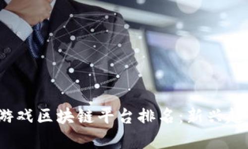 2023年韩国游戏区块链平台排名：新兴趋势与市场前景