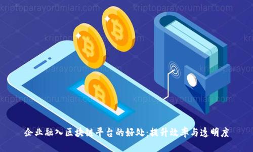 企业融入区块链平台的好处：提升效率与透明度