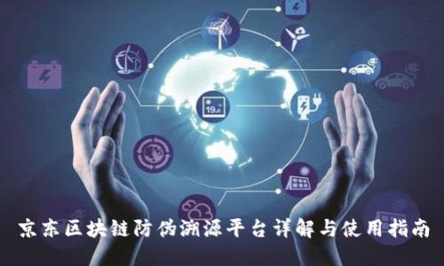 京东区块链防伪溯源平台详解与使用指南