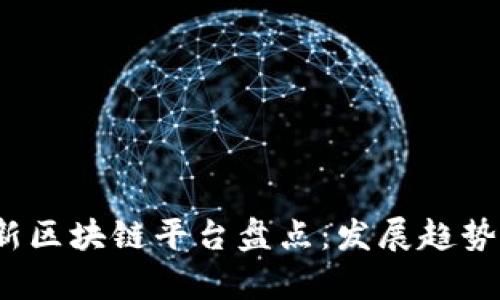 2023年最新区块链平台盘点：发展趋势与应用前景