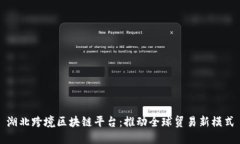 湖北跨境区块链平台：推动全球贸易新模式