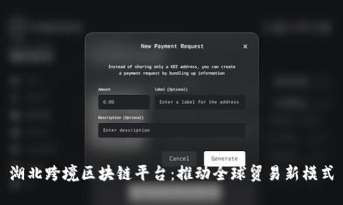 湖北跨境区块链平台：推动全球贸易新模式