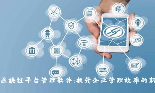 重庆区块链平台管理软件：提升企业管理效率的新选择