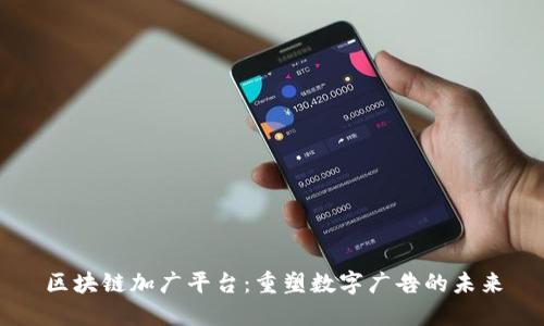 区块链加广平台：重塑数字广告的未来
