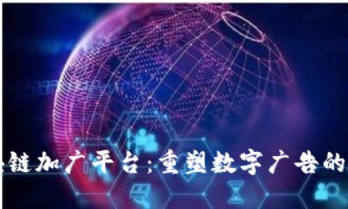 区块链加广平台：重塑数字广告的未来
