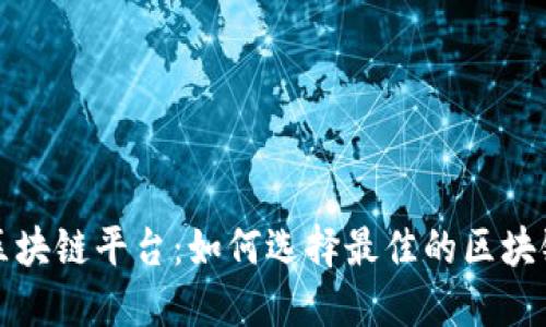 值得信赖的区块链平台：如何选择最佳的区块链服务提供商