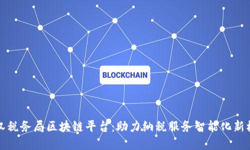 武汉税务局区块链平台：助力纳税服务智能化新模式