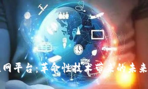 区块链卫星互联网平台：革命性技术带来的未来互联网解决方案