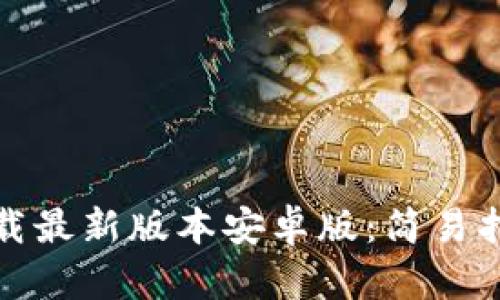 TP钱包官网下载最新版本安卓版：简易指南与实用技巧
