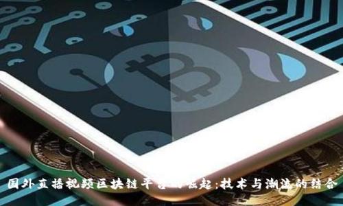 国外直播视频区块链平台的崛起：技术与潮流的结合