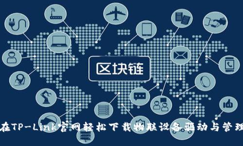 如何在TP-Link官网轻松下载物联设备驱动与管理软件
