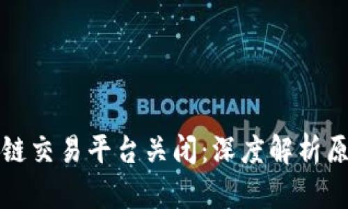 国内区块链交易平台关闭：深度解析原因与影响