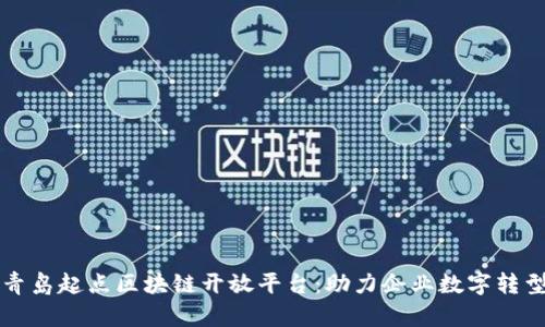 青岛起点区块链开放平台：助力企业数字转型