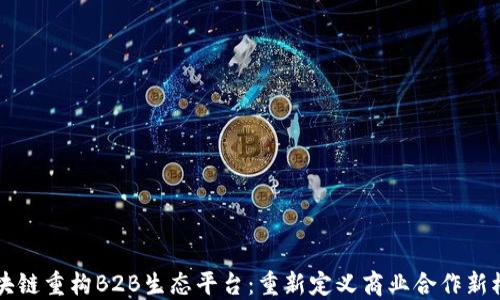 
区块链重构B2B生态平台：重新定义商业合作新模式