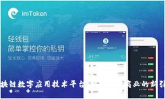 区块链数字应用技术平台：破解未来商业的新引