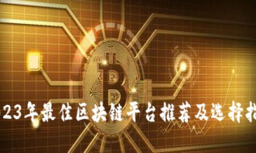 2023年最佳区块链平台推荐及选择指南