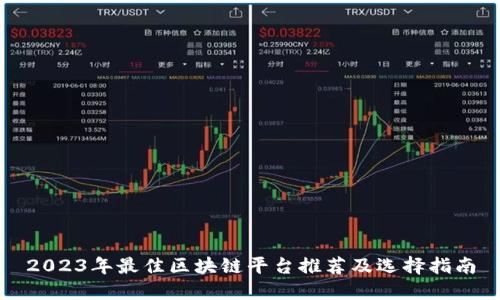 2023年最佳区块链平台推荐及选择指南