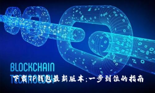 下载TP钱包最新版本：一步到位的指南