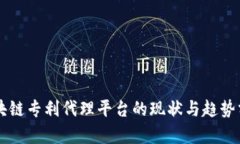区块链专利代理平台的现状与趋势分析