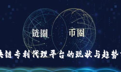 区块链专利代理平台的现状与趋势分析