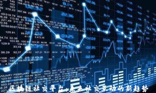 
区块链社交平台：未来社交互动的新趋势