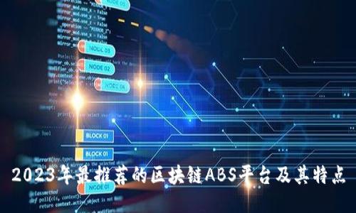 2023年最推荐的区块链ABS平台及其特点