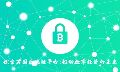 探索英国区块链平台：推动数字经济的未来