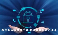 探索英国区块链平台：推动数字经济的未来