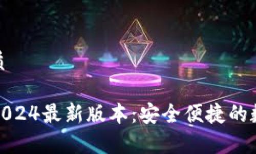 易于大众且的优质

tp钱包官方下载2024最新版本：安全便捷的数字资产管理工具