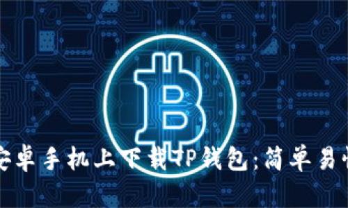 如何在安卓手机上下载TP钱包：简单易懂的指南