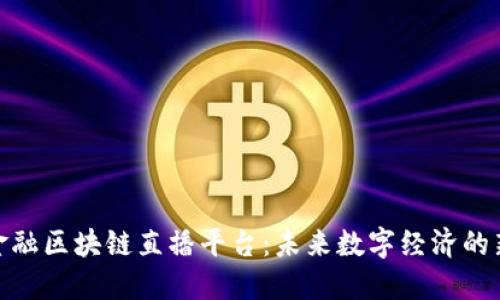数字金融区块链直播平台：未来数字经济的新机遇