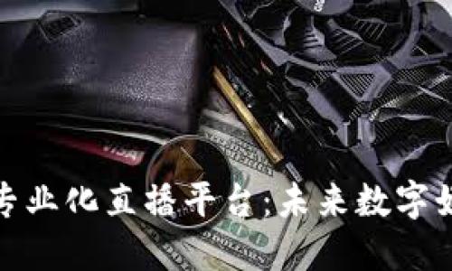 探讨区块链专业化直播平台：未来数字娱乐的新方向