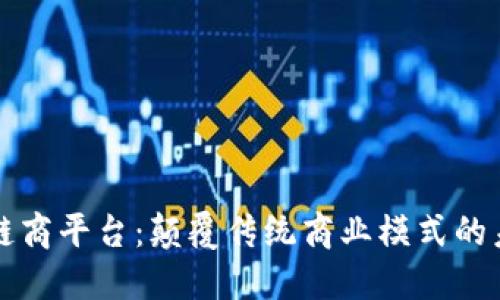 区块链链商平台：颠覆传统商业模式的未来趋势