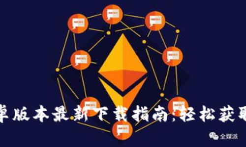 TP钱包安卓版本最新下载指南：轻松获取最新版本