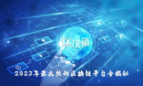 2023年最火热的区块链平台全揭秘